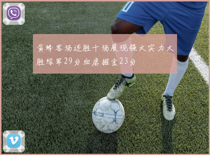 黄蜂客场连胜十场展现强大实力大胜绿军29分血虐掘金23分
