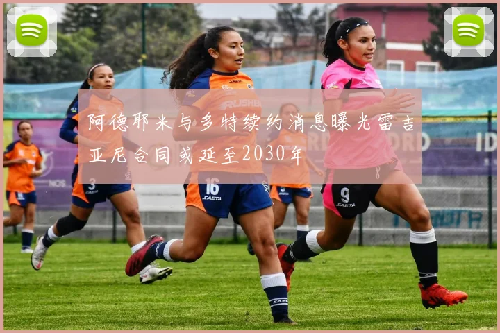 阿德耶米与多特续约消息曝光雷吉亚尼合同或延至2030年