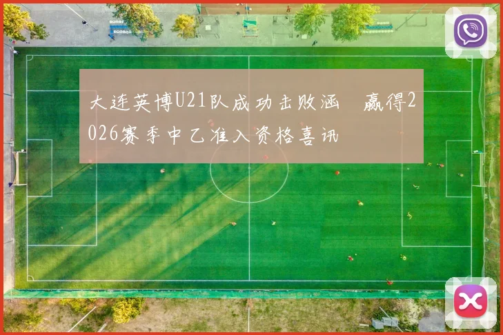 大连英博U21队成功击败涵瑀赢得2026赛季中乙准入资格喜讯