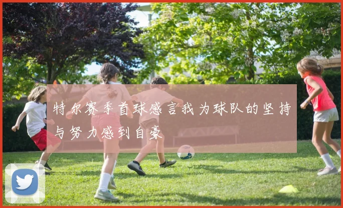 特尔赛季首球感言我为球队的坚持与努力感到自豪