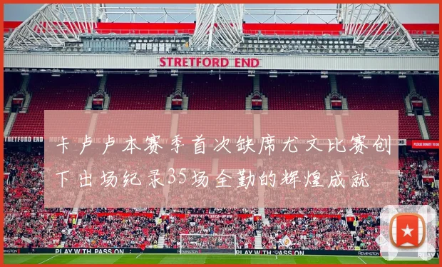 卡卢卢本赛季首次缺席尤文比赛创下出场纪录35场全勤的辉煌成就