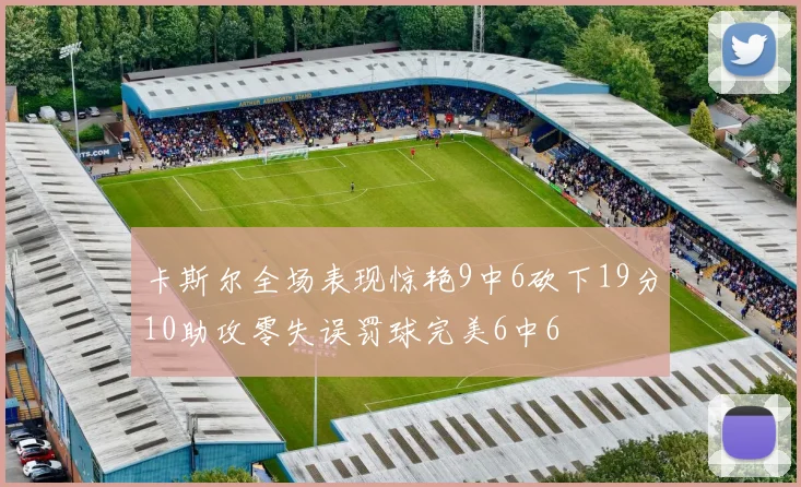 卡斯尔全场表现惊艳9中6砍下19分10助攻零失误罚球完美6中6