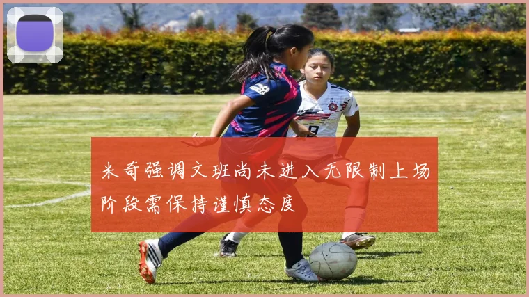 米奇强调文班尚未进入无限制上场阶段需保持谨慎态度